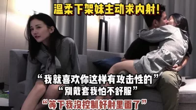 []“别戴套我怕不舒服”温柔下架妹主动求内射（狠货高科技看简阶）