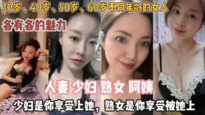 []各种年龄段少妇人妻！少妇享受上她熟女是你享受被上『狠货高科技看简阶』
