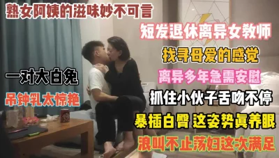 []女老师离异多年！急需安慰抓着小伙舌吻索取大鸡巴『狠货高科技看简阶』