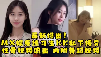 []年底大瓜流出！MX娱乐19岁练习生援交视频被曝，【约她看视频水印】